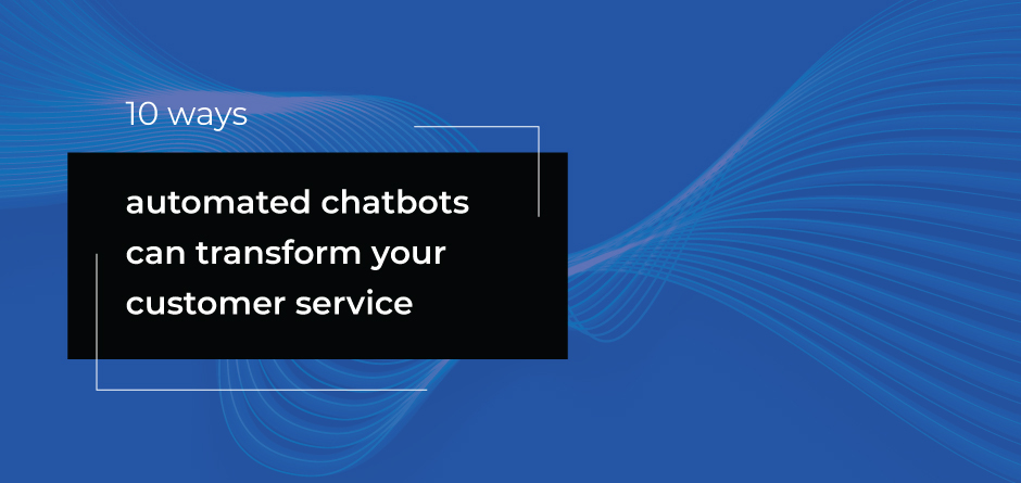 10 ways automated chatbots can transform your customer service