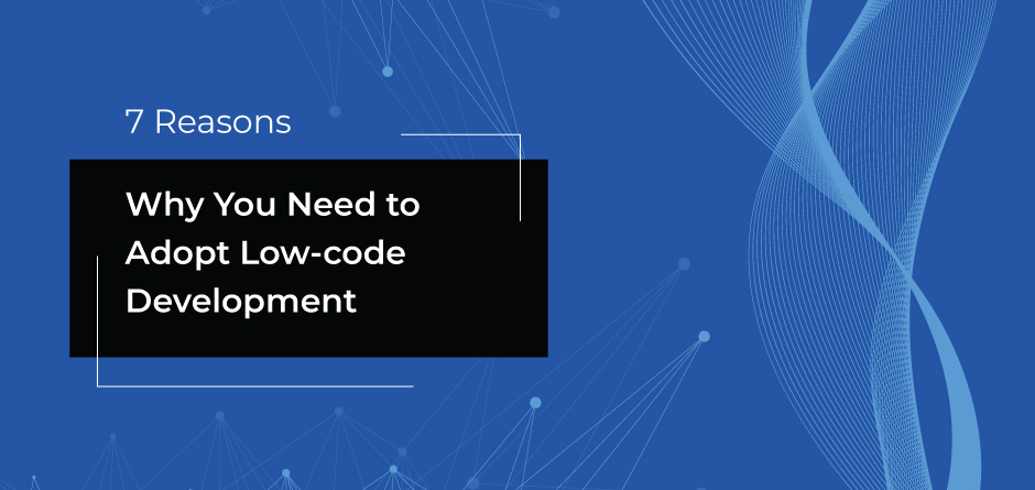 7 Reasons Why You Need to Adopt Low-code Development