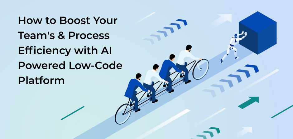 How to Boost Your Team’s & Process Efficiency with AI Powered Low-Code Platform