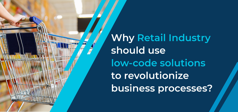 Why Retail Industry should use low-code solutions to revolutionize business processes